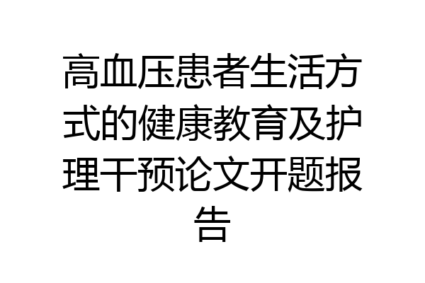 高血压患者生活方式的健康教育及护理干预论文开题报告