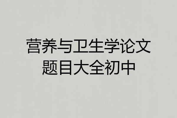 营养与卫生学论文题目大全初中