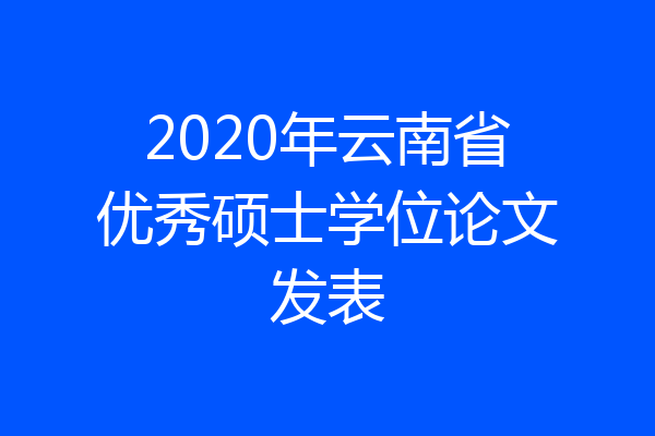 2020年云南省优秀硕士学位论文发表
