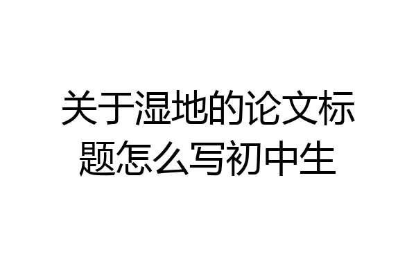 关于湿地的论文标题怎么写初中生