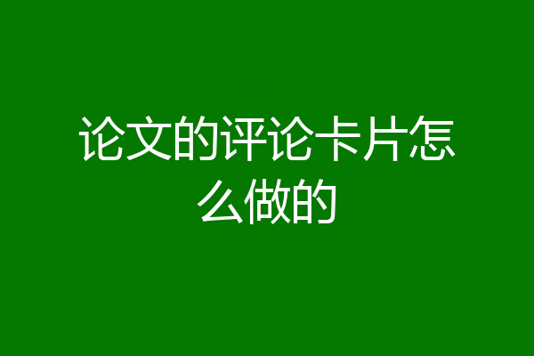 论文的评论卡片怎么做的