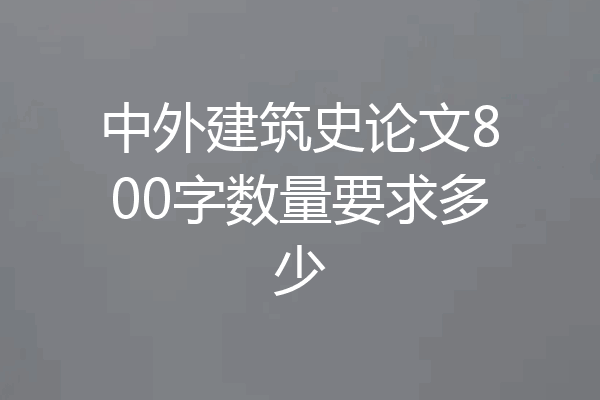 中外建筑史论文800字数量要求多少