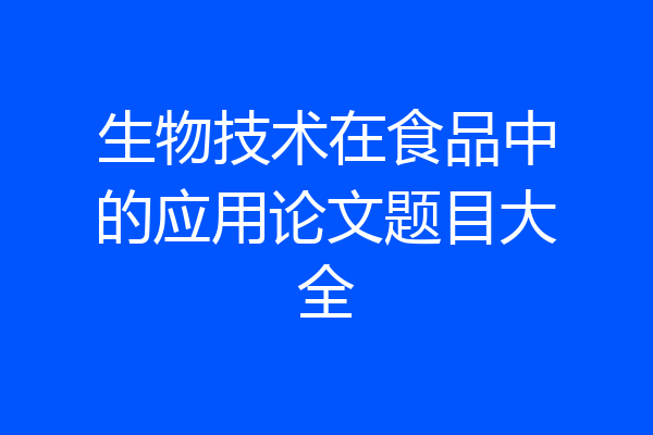生物技术在食品中的应用论文题目大全