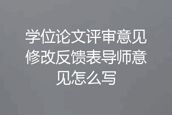 学位论文评审意见修改反馈表导师意见怎么写