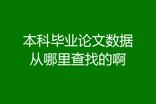 本科毕业论文数据从哪里查找的啊