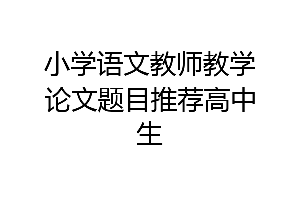 小学语文教师教学论文题目推荐高中生