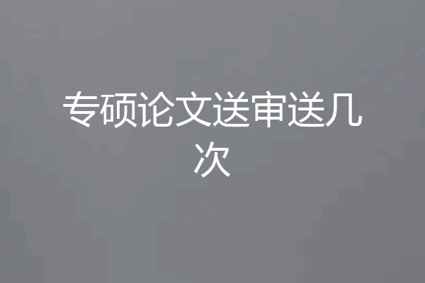 专硕论文送审送几次