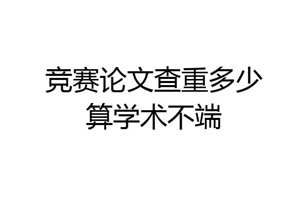 竞赛论文查重多少算学术不端