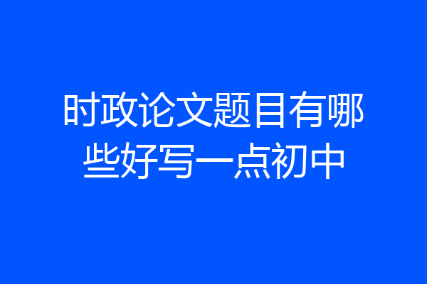 时政论文题目有哪些好写一点初中