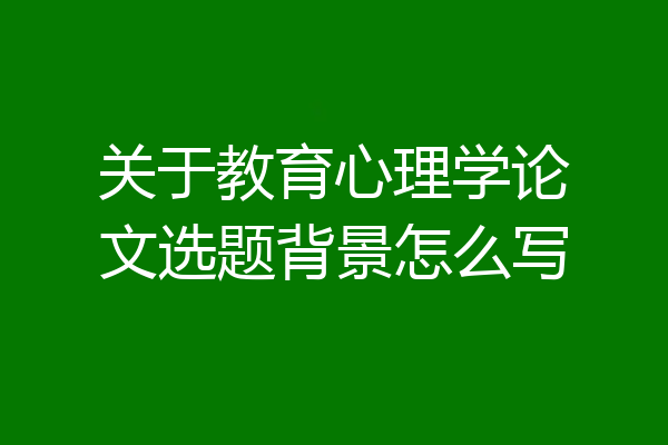 关于教育心理学论文选题背景怎么写
