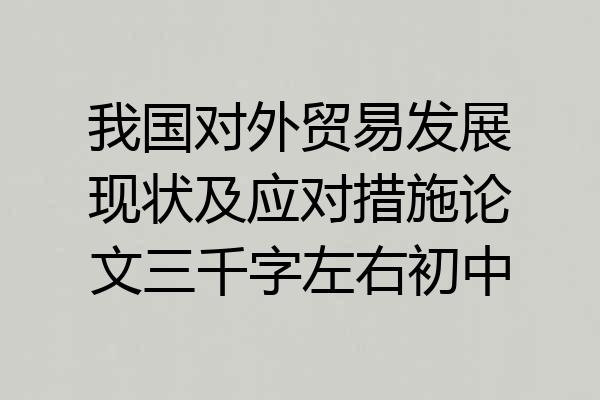 我国对外贸易发展现状及应对措施论文三千字左右初中