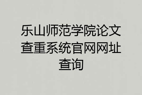 乐山师范学院论文查重系统官网网址查询