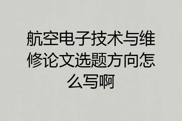 航空电子技术与维修论文选题方向怎么写啊