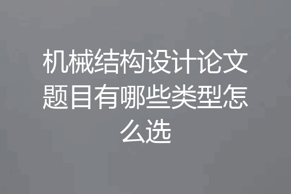 机械结构设计论文题目有哪些类型怎么选
