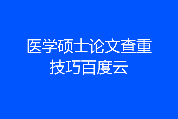 医学硕士论文查重技巧百度云