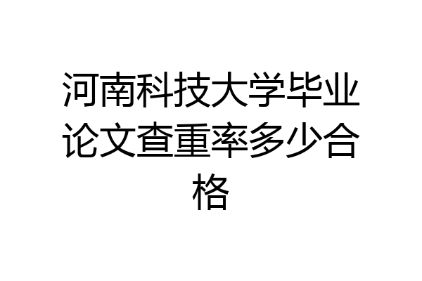 河南科技大学毕业论文查重率多少合格