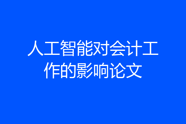 人工智能对会计工作的影响论文