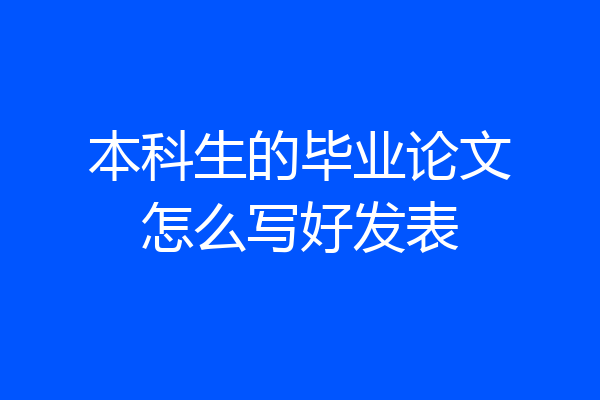 本科生的毕业论文怎么写好发表
