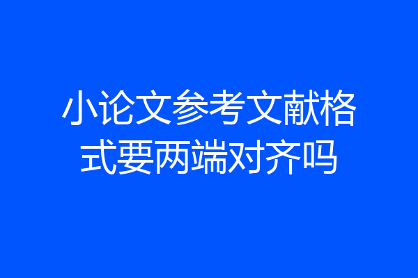 小论文参考文献格式要两端对齐吗