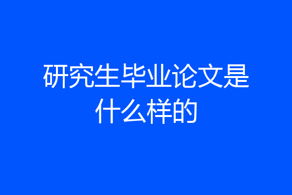研究生毕业论文是什么样的