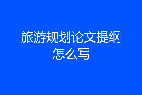 旅游规划论文提纲怎么写