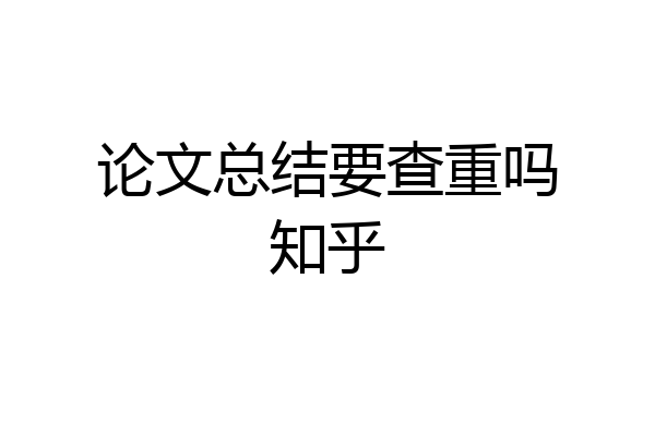 论文总结要查重吗知乎