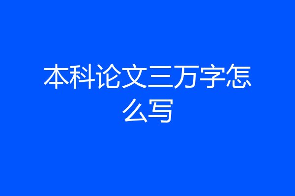 本科论文三万字怎么写