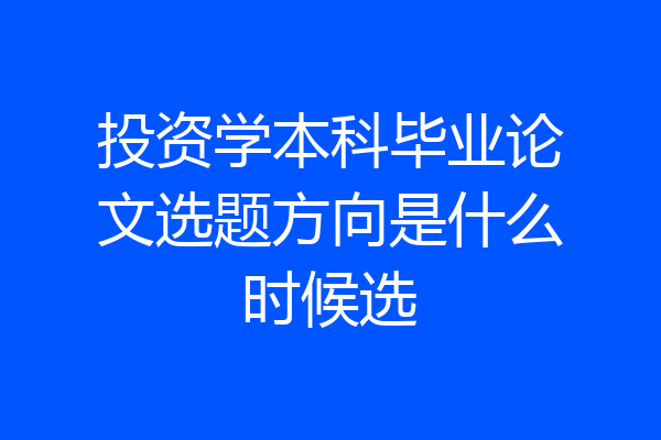 投资学本科毕业论文选题方向是什么时候选