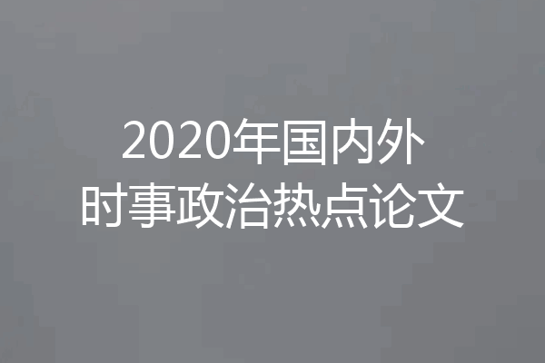 2020年国内外时事政治热点论文