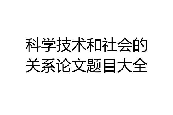 科学技术和社会的关系论文题目大全