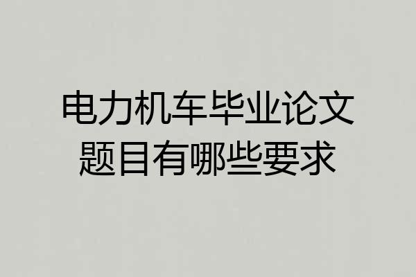 电力机车毕业论文题目有哪些要求