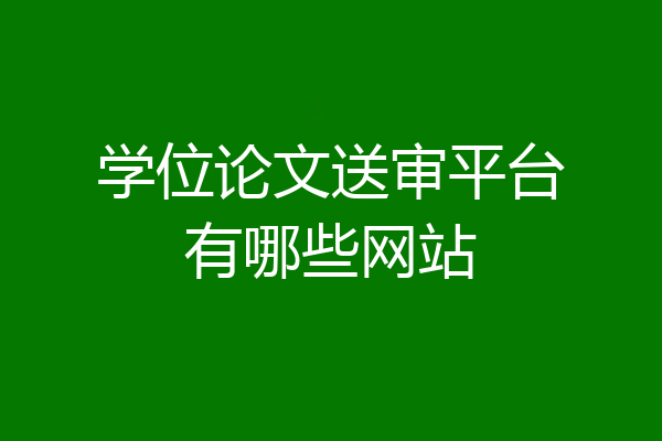 学位论文送审平台有哪些网站