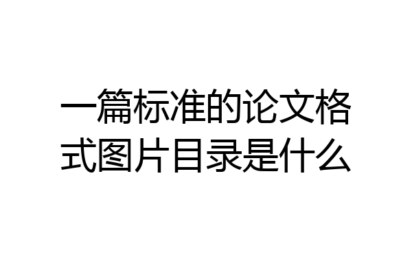一篇标准的论文格式图片目录是什么