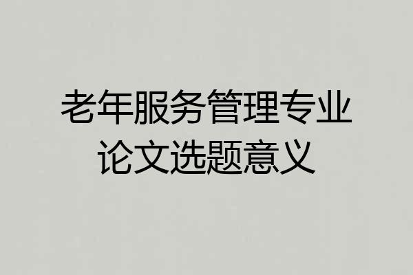 老年服务管理专业论文选题意义
