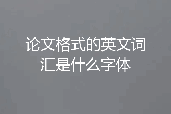 论文格式的英文词汇是什么字体