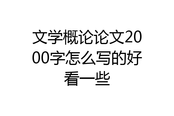 文学概论论文2000字怎么写的好看一些