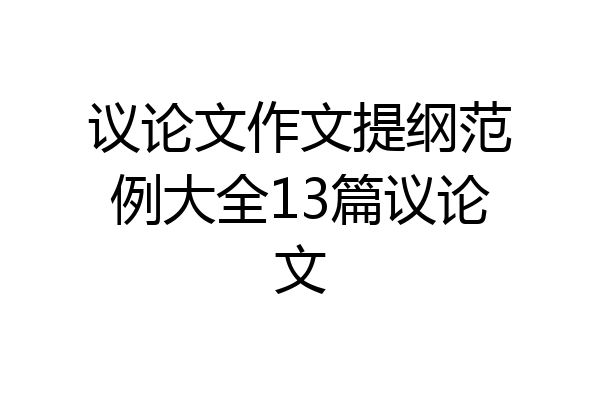 议论文作文提纲范例大全13篇议论文