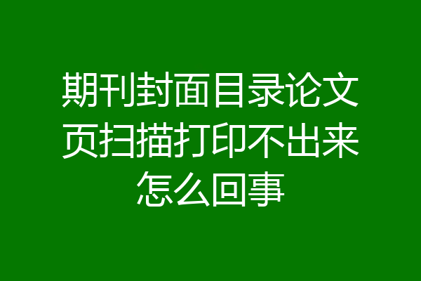 期刊封面目录论文页扫描打印不出来怎么回事