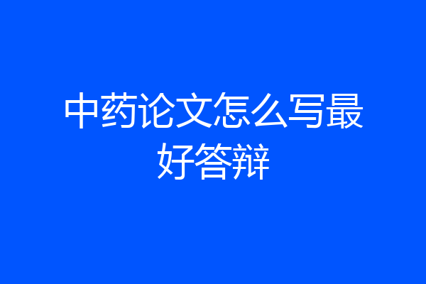 中药论文怎么写最好答辩