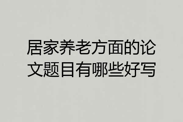 居家养老方面的论文题目有哪些好写