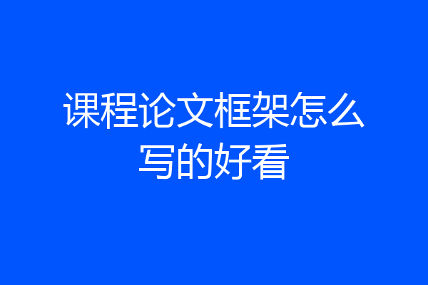 课程论文框架怎么写的好看