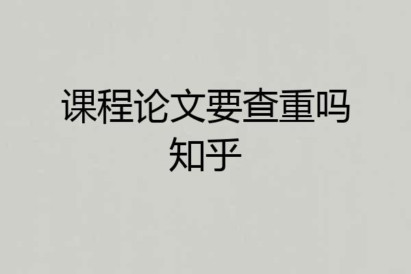 课程论文要查重吗知乎