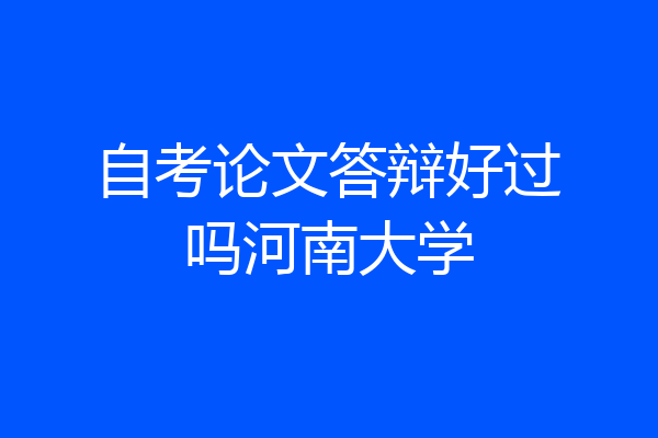 自考论文答辩好过吗河南大学