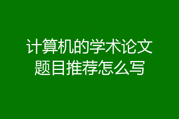 计算机的学术论文题目推荐怎么写