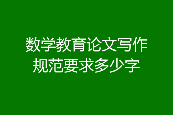 数学教育论文写作规范要求多少字