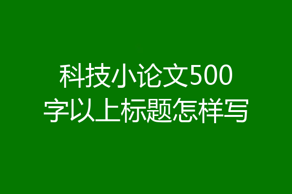 科技小论文500字以上标题怎样写