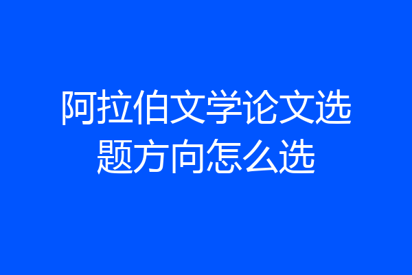 阿拉伯文学论文选题方向怎么选