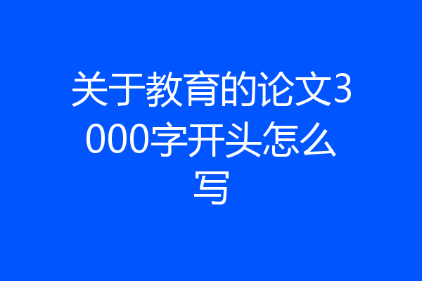 关于教育的论文3000字开头怎么写