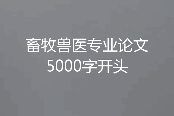 畜牧兽医专业论文5000字开头