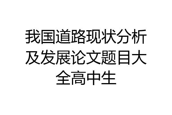 我国道路现状分析及发展论文题目大全高中生